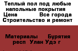 Теплый пол под любые напольные покрытия › Цена ­ 1 000 - Все города Строительство и ремонт » Материалы   . Бурятия респ.,Улан-Удэ г.